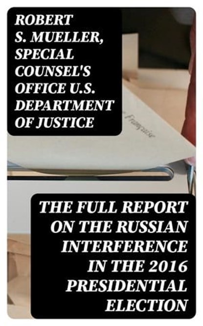 The Full Report on the Russian Interference in the 2016 Presidential Election, Robert S. Mueller ; Special Counsel's Office U.S. Department of Justice - Ebook - 8596547402060