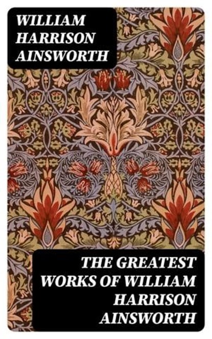 The Greatest Works of William Harrison Ainsworth, William Harrison Ainsworth - Ebook - 8596547402442