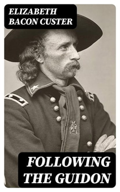 Following the Guidon, Elizabeth Bacon Custer - Ebook - 8596547402466