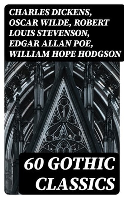 60 Gothic Classics, Charles Dickens ; Oscar Wilde ; Robert Louis Stevenson ; Edgar Allan Poe ; William Hope Hodgson ; Joseph Sheridan Le Fanu ; Anna Katharine Green ; George MacDonald ; Bram Stoker ; Charlotte Brontë ; Emily Brontë ; William Godwin ; Henry James ; Victor Hug - Ebook - 8596547404385