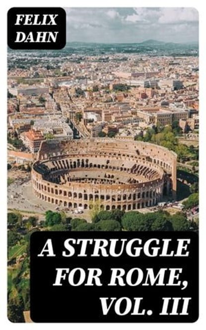 A Struggle for Rome, Vol. III, Felix Dahn - Ebook - 8596547406082