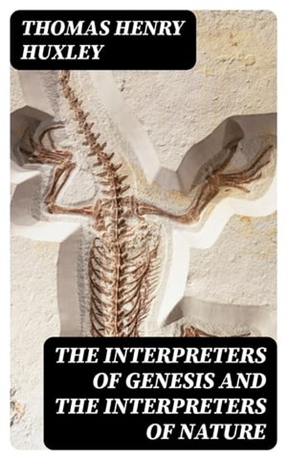 The Interpreters of Genesis and the Interpreters of Nature, Thomas Henry Huxley ; Liam Oakley - Ebook - 8596547409328