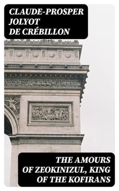 The Amours of Zeokinizul, King of the Kofirans, Claude-Prosper Jolyot de Crébillon - Ebook - 8596547421375