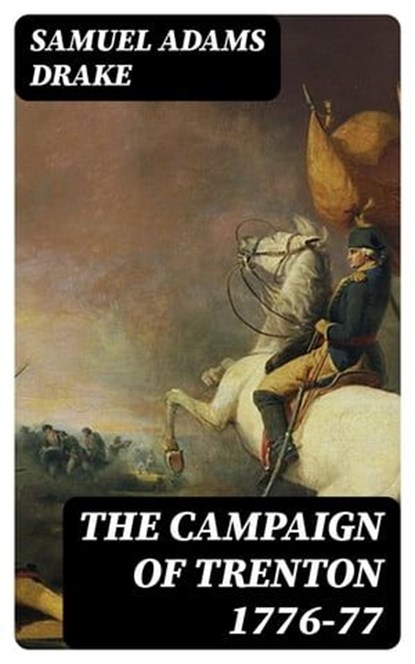 The Campaign of Trenton 1776-77, Samuel Adams Drake - Ebook - 8596547421597