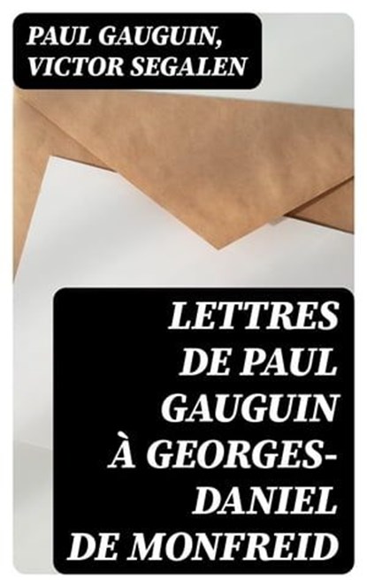 Lettres de Paul Gauguin à Georges-Daniel de Monfreid, Paul Gauguin ; Victor Segalen - Ebook - 8596547430193