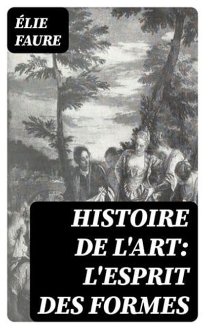 Histoire de l'Art: L'Esprit des formes, Élie Faure ; Théo Fontaine - Ebook - 8596547439493