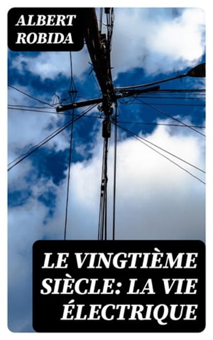 Le Vingtième Siècle: La Vie Électrique, Albert Robida - Ebook - 8596547439608