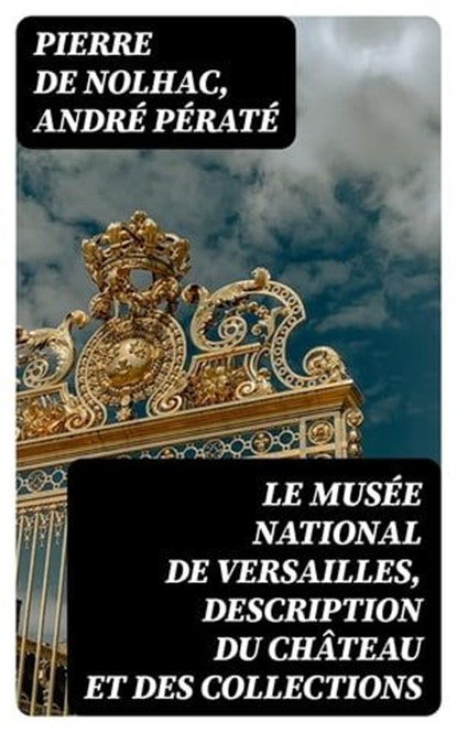 Le musée national de Versailles, description du château et des collections, Pierre de Nolhac ; André Pératé ; Hugo Dubois - Ebook - 8596547440642