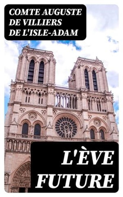 L'Ève future, Comte Auguste de Villiers de L'Isle-Adam - Ebook - 8596547452898