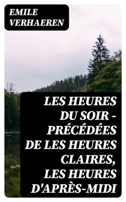 Les Heures du Soir - Précédées de les Heures claires, Les Heures d'après-midi, Emile Verhaeren - Ebook - 8596547455561