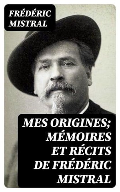 Mes Origines; Mémoires et Récits de Frédéric Mistral, Frédéric Mistral ; Ethan Gaillard - Ebook - 8596547455936