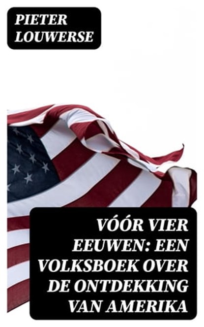 Vóór vier Eeuwen: Een Volksboek over de Ontdekking van Amerika, Pieter Louwerse - Ebook - 8596547471899