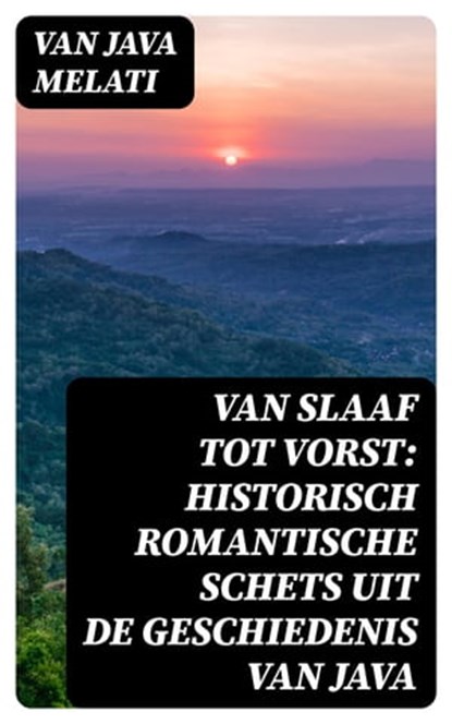 Van Slaaf tot Vorst: Historisch Romantische Schets uit de Geschiedenis van Java, Van Java Melati - Ebook - 8596547471912