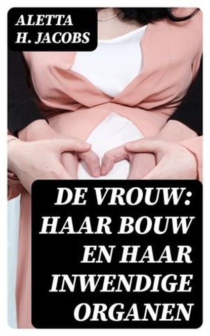 De Vrouw: Haar bouw en haar inwendige organen, Aletta H. Jacobs - Ebook - 8596547474531