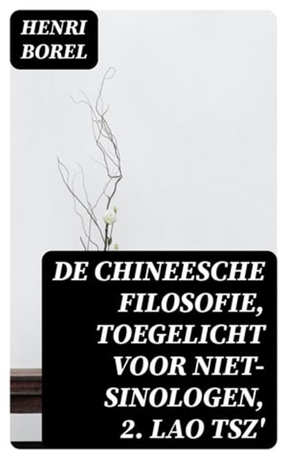 De Chineesche Filosofie, Toegelicht voor niet-Sinologen, 2. Lao Tsz', Henri Borel - Ebook - 8596547474661