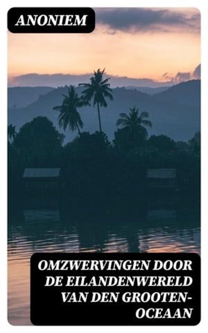 Omzwervingen door de eilandenwereld van den Grooten-oceaan, Anoniem - Ebook - 8596547474876