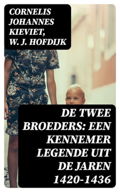 De Twee Broeders: Een Kennemer Legende uit de jaren 1420-1436, Cornelis Johannes Kieviet ; W. J. Hofdijk - Ebook - 8596547476023