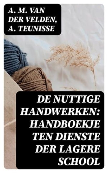 De nuttige handwerken: handboekje ten dienste der lagere school, A. M. van der Velden ; A. Teunisse - Ebook - 8596547476481