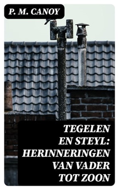 Tegelen en Steyl: Herinneringen van vader tot zoon, P. M. Canoy - Ebook - 8596547476719