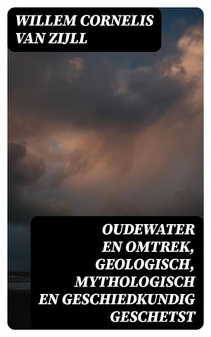 Oudewater en omtrek, Geologisch, Mythologisch en Geschiedkundig Geschetst, Willem Cornelis van Zijll - Ebook - 8596547477587