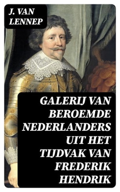 Galerij van Beroemde Nederlanders uit het tijdvak van Frederik Hendrik, J. van Lennep ; Teun Vos - Ebook - 8596547477723