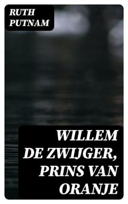 Willem de Zwijger, Prins van Oranje, Ruth Putnam - Ebook - 8596547477815
