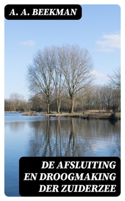 De afsluiting en droogmaking der Zuiderzee, A. A. Beekman - Ebook - 8596547477839