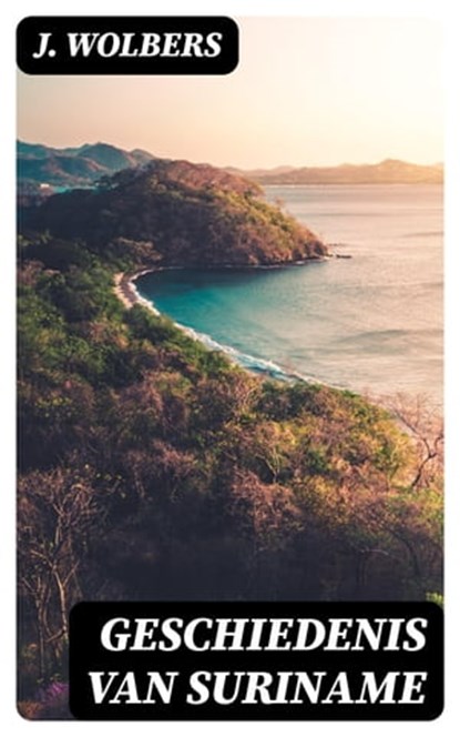 Geschiedenis van Suriname, J. Wolbers - Ebook - 8596547477938