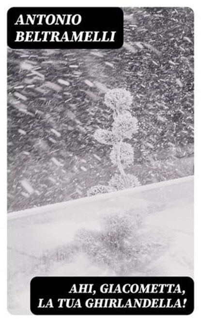 Ahi, Giacometta, la tua ghirlandella!, Antonio Beltramelli - Ebook - 8596547479161