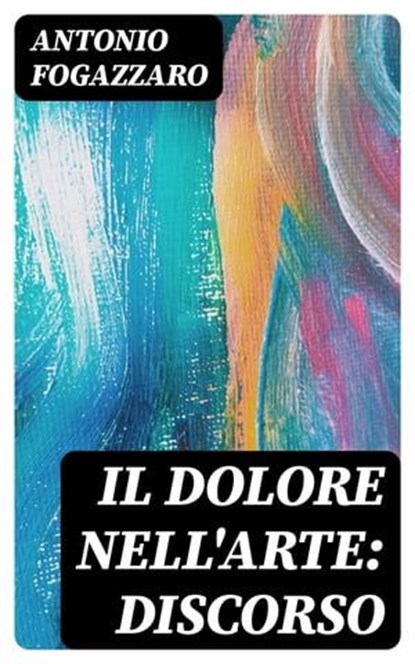 Il dolore nell'arte: discorso, Antonio Fogazzaro - Ebook - 8596547479727