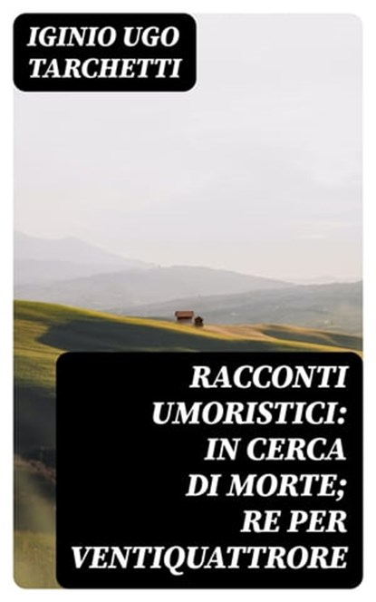 Racconti umoristici: In cerca di morte; Re per ventiquattrore, Iginio Ugo Tarchetti - Ebook - 8596547479802
