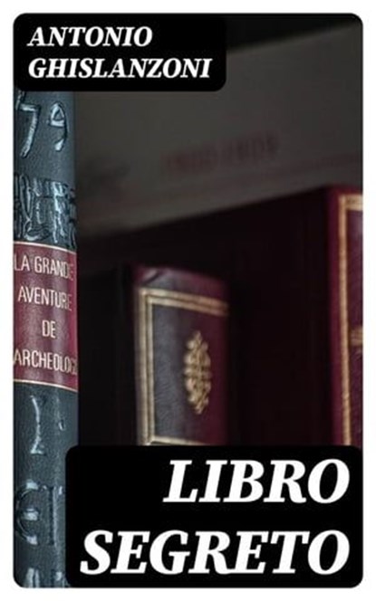 Libro segreto, Antonio Ghislanzoni - Ebook - 8596547480068