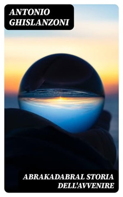 AbrakadabraL Storia dell'avvenire, Antonio Ghislanzoni - Ebook - 8596547481430