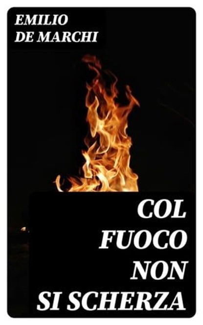 Col fuoco non si scherza, Emilio De Marchi - Ebook - 8596547481539