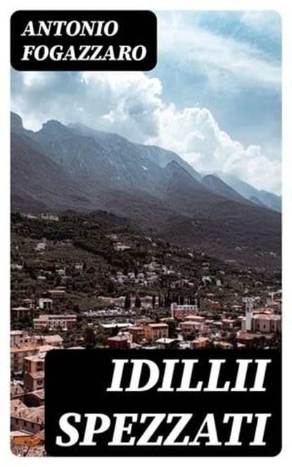 Idillii spezzati, Antonio Fogazzaro - Ebook - 8596547482574