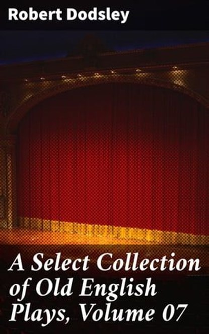 A Select Collection of Old English Plays, Volume 07, Robert Dodsley - Ebook - 8596547505648