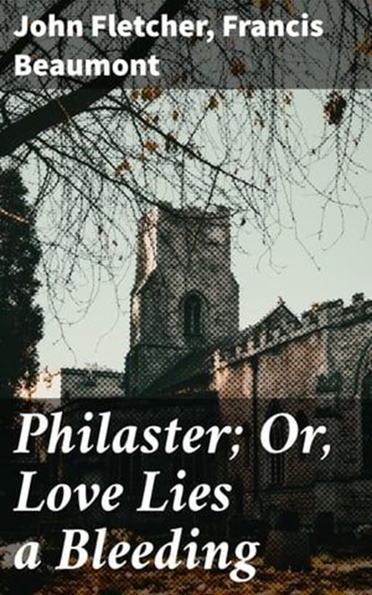 Philaster; Or, Love Lies a Bleeding, John Fletcher ; Francis Beaumont - Ebook - 8596547506898