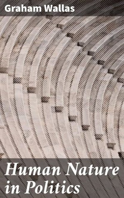 Human Nature in Politics, Graham Wallas - Ebook - 8596547509639