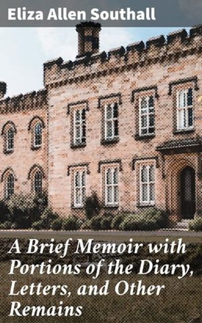 A Brief Memoir with Portions of the Diary, Letters, and Other Remains, Eliza Allen Southall ; Dylan McAllister - Ebook - 8596547510864