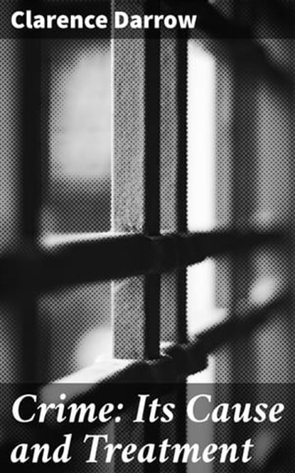 Crime: Its Cause and Treatment, Clarence Darrow ; Claire Montrose - Ebook - 8596547511076