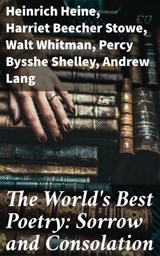 The World's Best Poetry: Sorrow and Consolation - Heinrich Heine ; Harriet Beecher Stowe ; Walt Whitman ; Percy Bysshe Shelley ; Andrew Lang ; Samuel Taylor Coleridge ; Eugene Field ; John Milton ; Dante Gabriel Rossetti ; Alexander Pope ; John Keats ; Austin Dobson ; Francis Bacon ; Lyman Abbott ; Lord  - 8596547522980