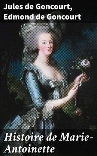 Histoire de Marie-Antoinette, Jules de Goncourt ; Edmond de Goncourt - Ebook - 8596547565260