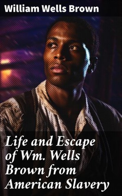 Life and Escape of Wm. Wells Brown from American Slavery, William Wells Brown ; Zoe Hart - Ebook - 8596547613336