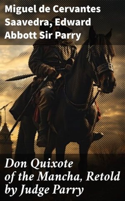 Don Quixote of the Mancha, Retold by Judge Parry, Miguel de Cervantes Saavedra ; Edward Abbott Sir Parry - Ebook - 8596547628941