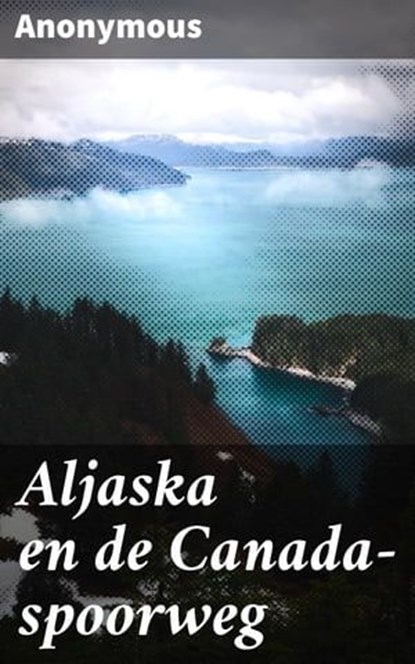 Aljaska en de Canada-spoorweg, Anonymous - Ebook - 8596547647737