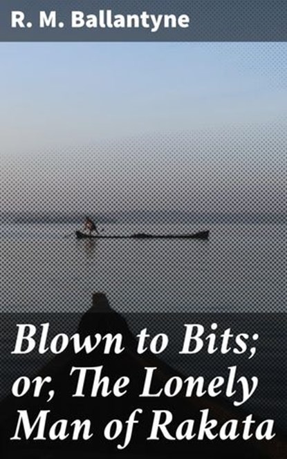 Blown to Bits; or, The Lonely Man of Rakata, R. M. Ballantyne - Ebook - 8596547652533