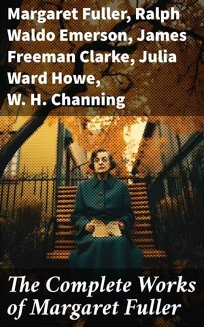 The Complete Works of Margaret Fuller, Margaret Fuller ; Ralph Waldo Emerson ; James Freeman Clarke ; Julia Ward Howe ; W. H. Channing - Ebook - 8596547668459