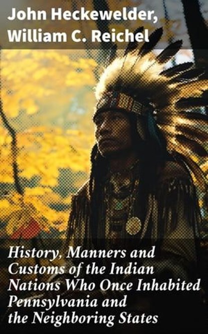 History, Manners and Customs of the Indian Nations Who Once Inhabited Pennsylvania and the Neighboring States, John Heckewelder ; William C. Reichel - Ebook - 8596547668961