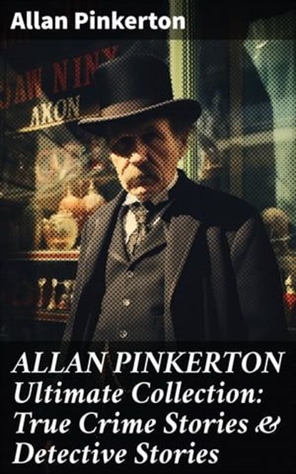 ALLAN PINKERTON Ultimate Collection: True Crime Stories & Detective Stories, Allan Pinkerton - Ebook - 8596547670339