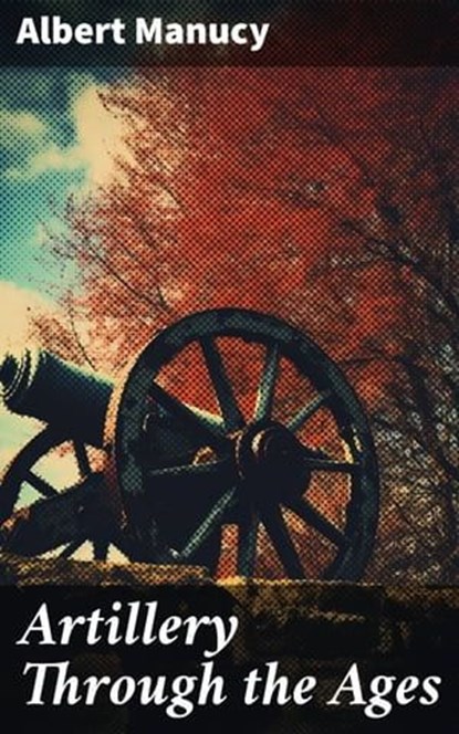 Artillery Through the Ages, Albert Manucy - Ebook - 8596547671497